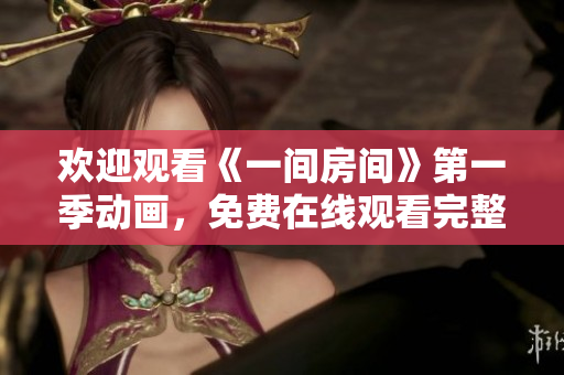 欢迎观看《一间房间》第一季动画，免费在线观看完整剧集