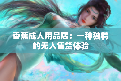 香蕉成人用品店：一种独特的无人售货体验