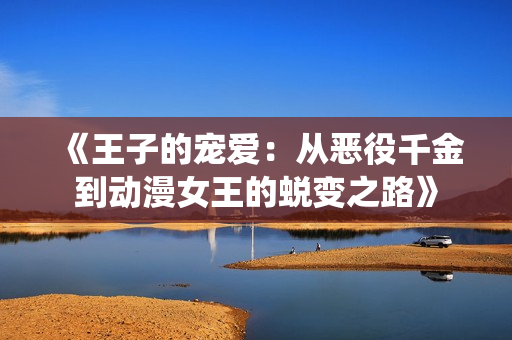 《王子的宠爱：从恶役千金到动漫女王的蜕变之路》