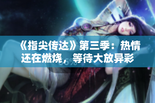 《指尖传达》第三季：热情还在燃烧，等待大放异彩