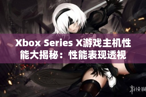 Xbox Series X游戏主机性能大揭秘：性能表现透视
