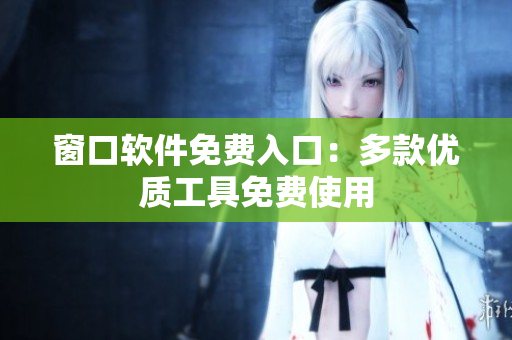 窗口软件免费入口：多款优质工具免费使用