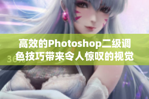 高效的Photoshop二级调色技巧带来令人惊叹的视觉效果