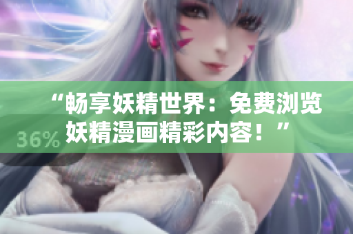 “畅享妖精世界：免费浏览妖精漫画精彩内容！”