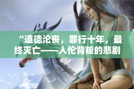 “道德沦丧，罪行十年，最终灭亡——人伦背叛的悲剧再现”
