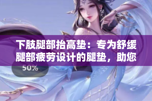 下肢腿部抬高垫：专为舒缓腿部疲劳设计的腿垫，助您轻松翻身与休息。