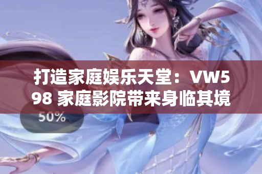打造家庭娱乐天堂：VW598 家庭影院带来身临其境的视听体验