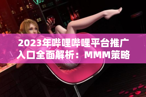 2023年哔哩哔哩平台推广入口全面解析：MMM策略及操作指南