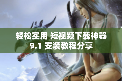 轻松实用 短视频下载神器9.1 安装教程分享