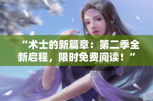 “术士的新篇章：第二季全新启程，限时免费阅读！”