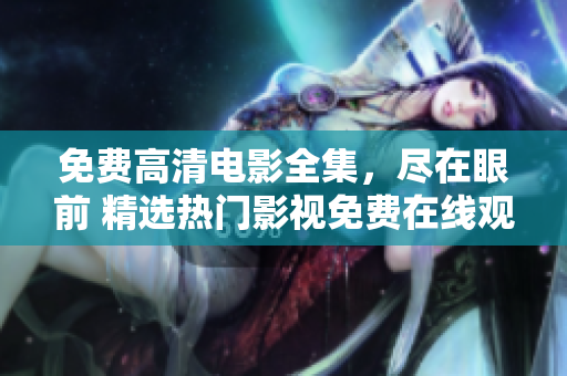 免费高清电影全集，尽在眼前 精选热门影视免费在线观看