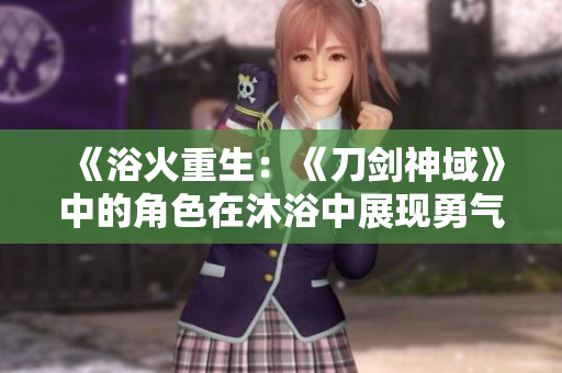 《浴火重生：《刀剑神域》中的角色在沐浴中展现勇气与冒险》