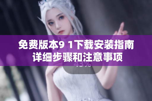 免费版本9 1下载安装指南 详细步骤和注意事项