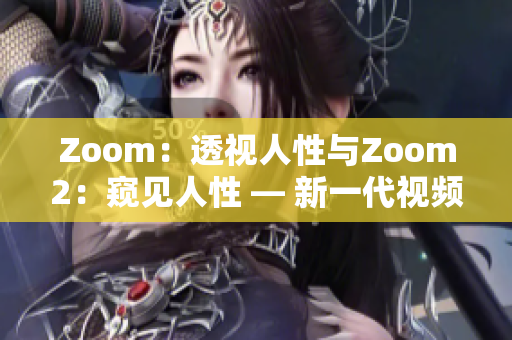 Zoom：透视人性与Zoom2：窥见人性 — 新一代视频通讯工具的崭新特点