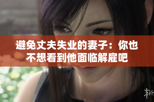 避免丈夫失业的妻子：你也不想看到他面临解雇吧