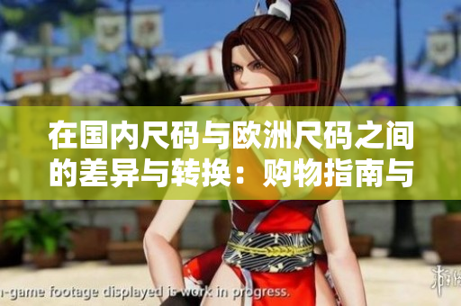 在国内尺码与欧洲尺码之间的差异与转换：购物指南与推荐