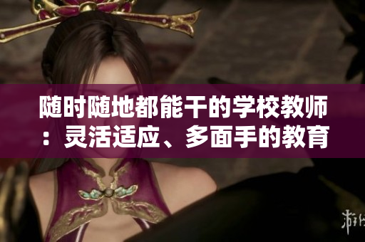 随时随地都能干的学校教师：灵活适应、多面手的教育工作者