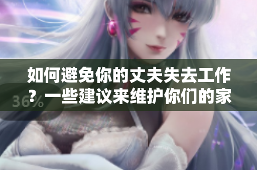 如何避免你的丈夫失去工作？一些建议来维护你们的家庭经济稳定
