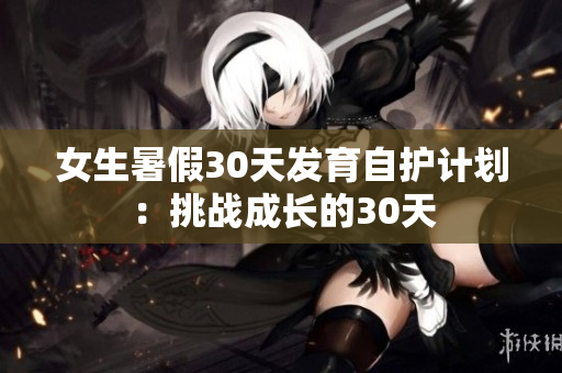 女生暑假30天发育自护计划：挑战成长的30天