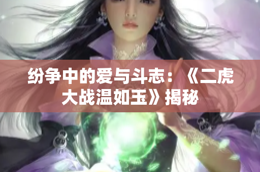 纷争中的爱与斗志：《二虎大战温如玉》揭秘