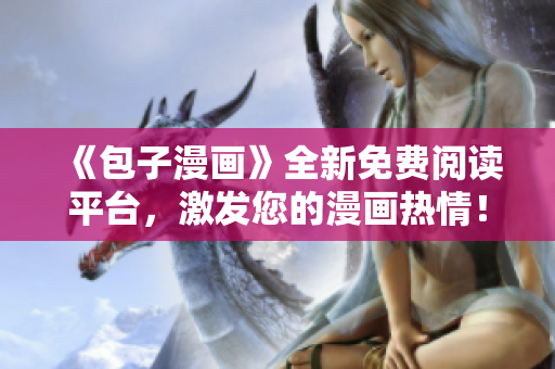 《包子漫画》全新免费阅读平台，激发您的漫画热情！