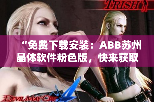 “免费下载安装：ABB苏州晶体软件粉色版，快来获取你的副本！”