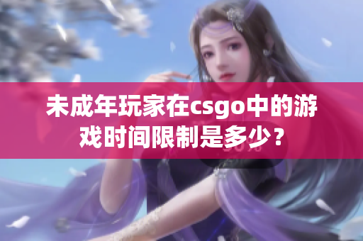 未成年玩家在csgo中的游戏时间限制是多少？