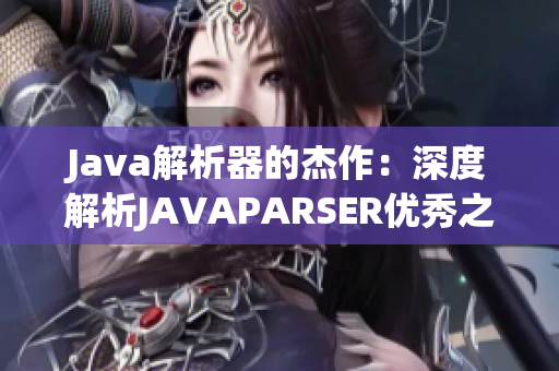 Java解析器的杰作：深度解析JAVAPARSER优秀之处