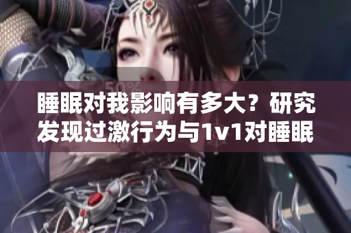 睡眠对我影响有多大？研究发现过激行为与1v1对睡眠的影响