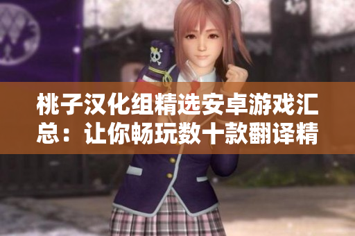 桃子汉化组精选安卓游戏汇总：让你畅玩数十款翻译精准的游戏作品