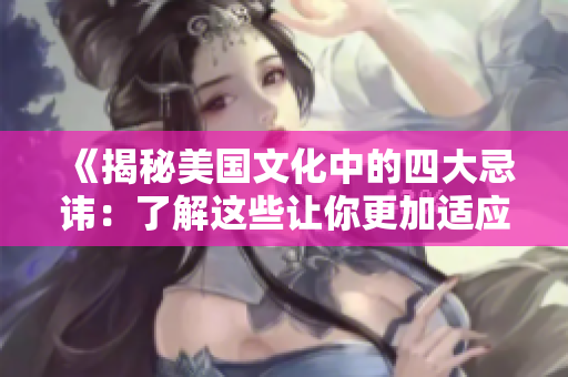 《揭秘美国文化中的四大忌讳：了解这些让你更加适应美国生活》