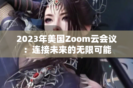 2023年美国Zoom云会议：连接未来的无限可能