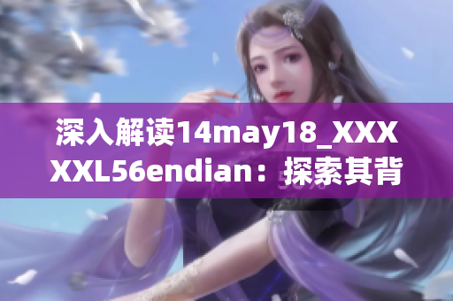 深入解读14may18_XXXXXL56endian：探索其背后的技术内涵