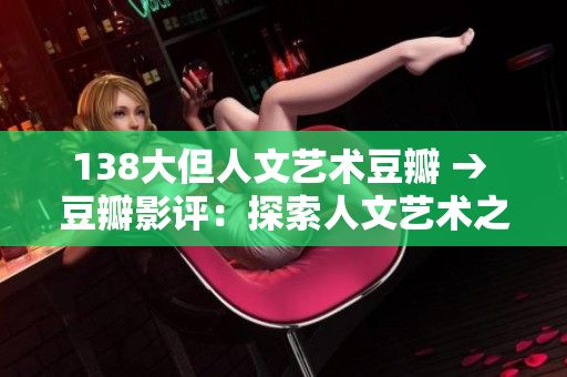 138大但人文艺术豆瓣 → 豆瓣影评：探索人文艺术之美的138大作