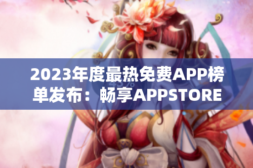2023年度最热免费APP榜单发布：畅享APPSTORE美区免费精品
