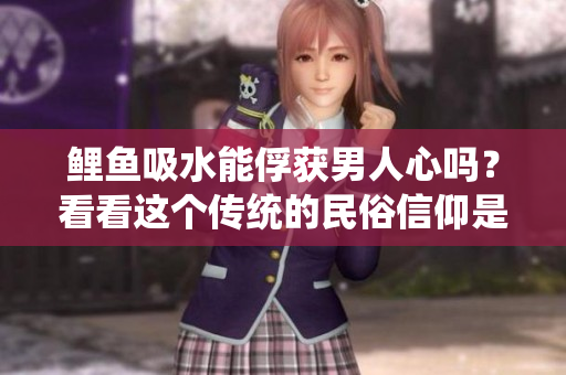 鲤鱼吸水能俘获男人心吗？看看这个传统的民俗信仰是否有科学依据