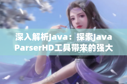 深入解析Java：探索JavaParserHD工具带来的强大功能与高效应用