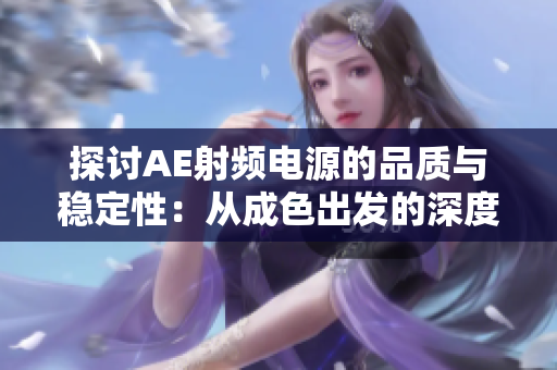 探讨AE射频电源的品质与稳定性：从成色出发的深度剖析