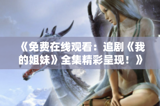 《免费在线观看：追剧《我的姐妹》全集精彩呈现！》
