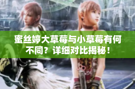 蜜丝婷大草莓与小草莓有何不同？详细对比揭秘！