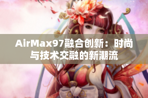 AirMax97融合创新：时尚与技术交融的新潮流