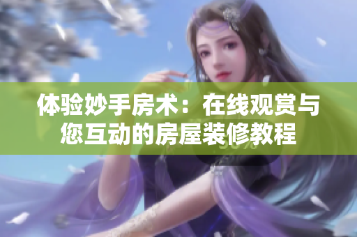 体验妙手房术：在线观赏与您互动的房屋装修教程