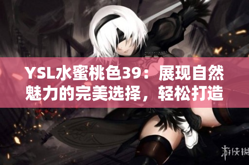 YSL水蜜桃色39：展现自然魅力的完美选择，轻松打造日常与晚宴双重妆容