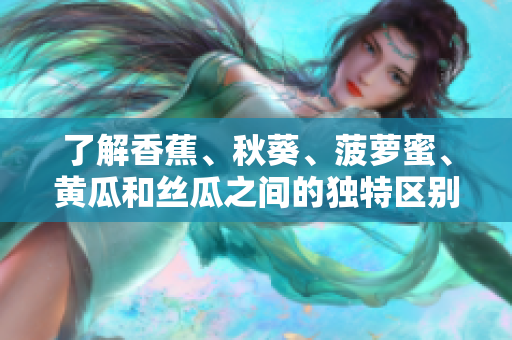 了解香蕉、秋葵、菠萝蜜、黄瓜和丝瓜之间的独特区别