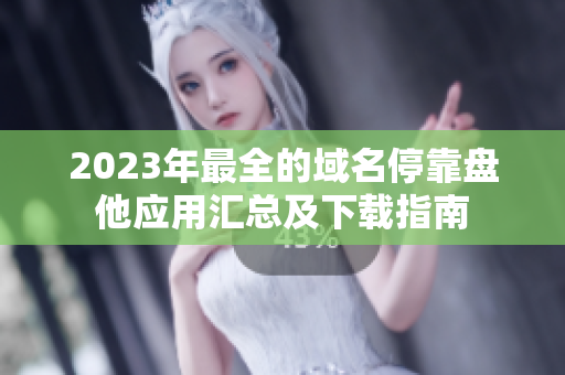 2023年最全的域名停靠盘他应用汇总及下载指南