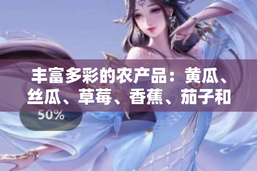 丰富多彩的农产品：黄瓜、丝瓜、草莓、香蕉、茄子和土豆