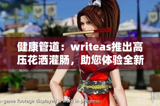 健康管道：writeas推出高压花洒灌肠，助您体验全新清洁感