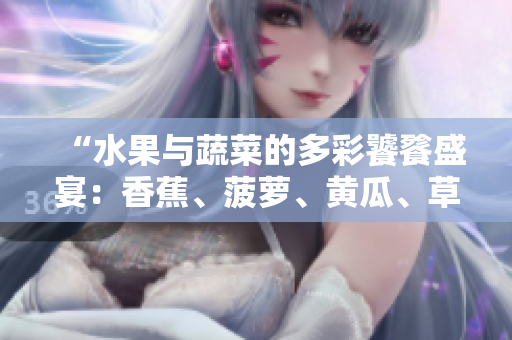 “水果与蔬菜的多彩饕餮盛宴：香蕉、菠萝、黄瓜、草莓、樱桃、榴莲与茄子共舞！”