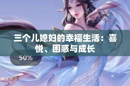 三个儿媳妇的幸福生活：喜悦、困惑与成长