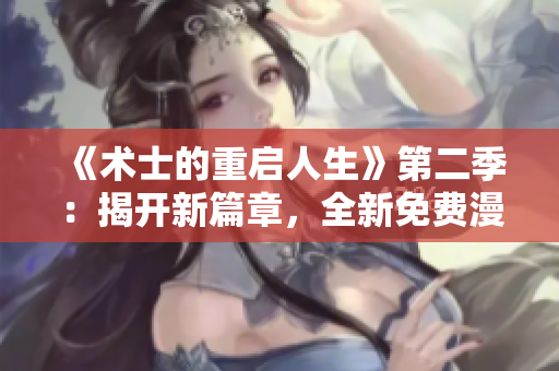 《术士的重启人生》第二季：揭开新篇章，全新免费漫画等你来阅读！